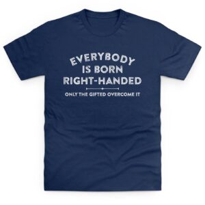 Everybody Is Born Right Handed T Shirt