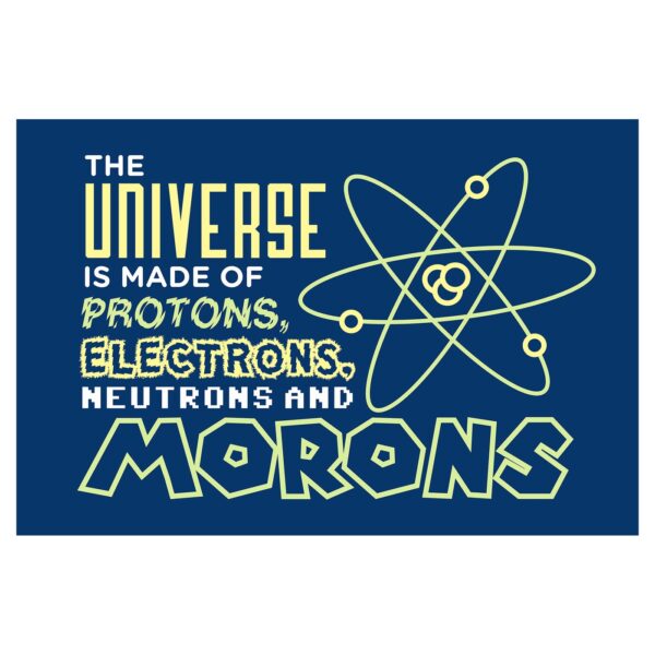 The Universe Is Made Of Protons, Electrons, Neurons And Morons Poster